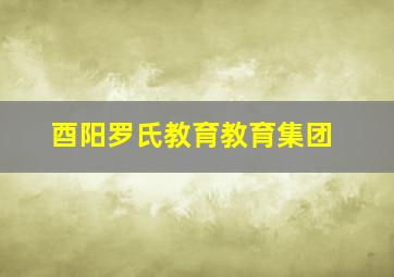 酉阳罗氏教育教育集团