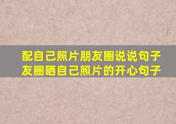 配自己照片朋友圈说说句子友圈晒自己照片的开心句子