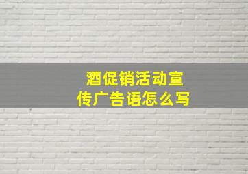 酒促销活动宣传广告语怎么写