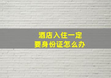 酒店入住一定要身份证怎么办