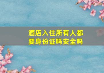 酒店入住所有人都要身份证吗安全吗