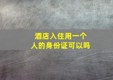 酒店入住用一个人的身份证可以吗