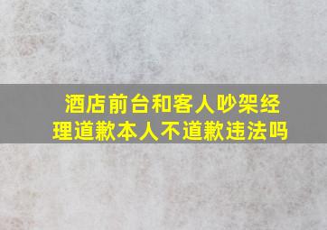 酒店前台和客人吵架经理道歉本人不道歉违法吗