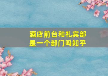 酒店前台和礼宾部是一个部门吗知乎