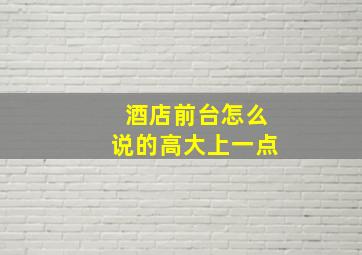 酒店前台怎么说的高大上一点