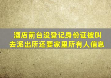 酒店前台没登记身份证被叫去派出所还要家里所有人信息