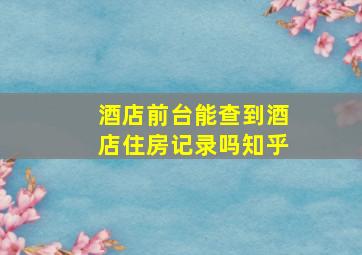 酒店前台能查到酒店住房记录吗知乎