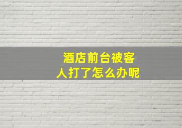 酒店前台被客人打了怎么办呢