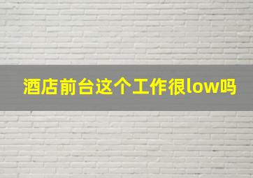 酒店前台这个工作很low吗