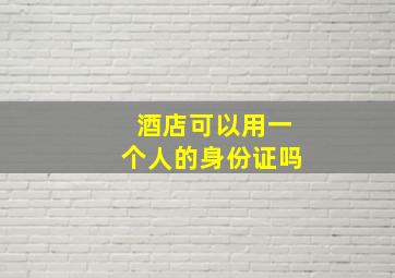 酒店可以用一个人的身份证吗