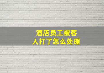 酒店员工被客人打了怎么处理