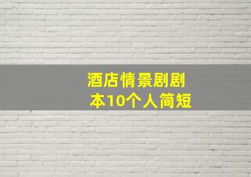 酒店情景剧剧本10个人简短