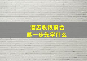 酒店收银前台第一步先学什么