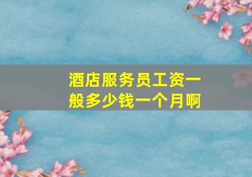 酒店服务员工资一般多少钱一个月啊