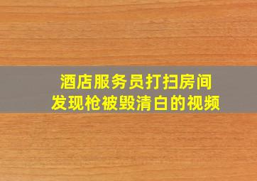 酒店服务员打扫房间发现枪被毁清白的视频