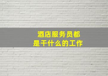 酒店服务员都是干什么的工作