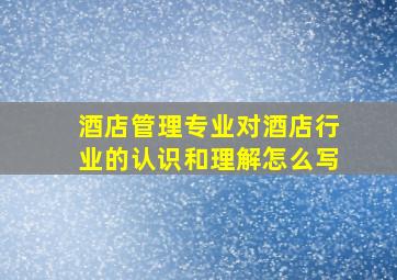 酒店管理专业对酒店行业的认识和理解怎么写