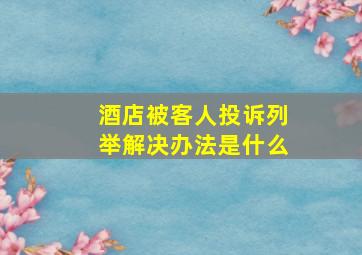 酒店被客人投诉列举解决办法是什么