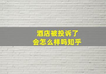 酒店被投诉了会怎么样吗知乎