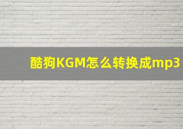 酷狗KGM怎么转换成mp3