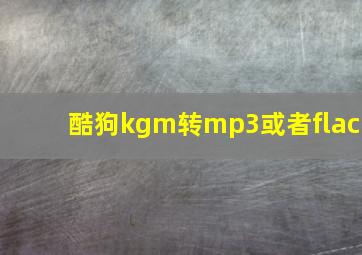 酷狗kgm转mp3或者flac