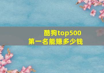 酷狗top500第一名能赚多少钱