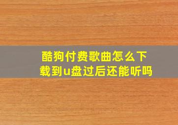 酷狗付费歌曲怎么下载到u盘过后还能听吗