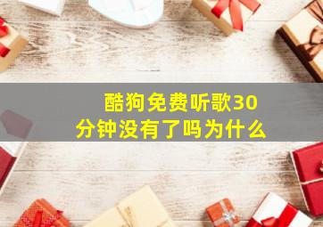 酷狗免费听歌30分钟没有了吗为什么