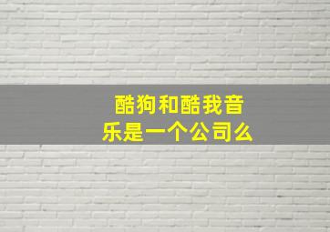 酷狗和酷我音乐是一个公司么