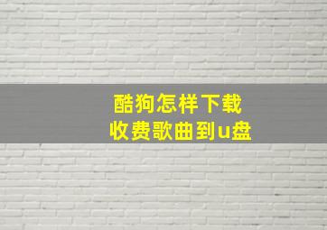 酷狗怎样下载收费歌曲到u盘