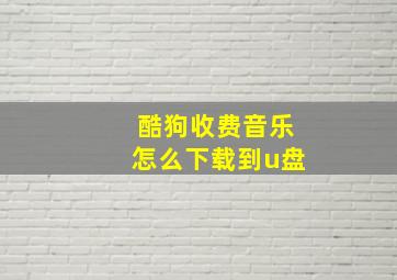 酷狗收费音乐怎么下载到u盘