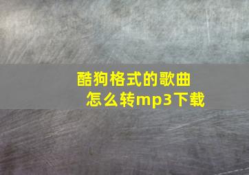 酷狗格式的歌曲怎么转mp3下载