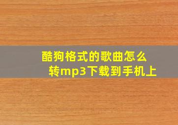 酷狗格式的歌曲怎么转mp3下载到手机上