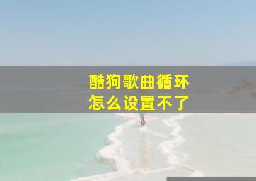 酷狗歌曲循环怎么设置不了