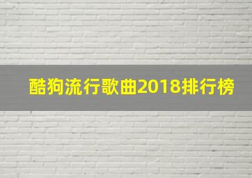 酷狗流行歌曲2018排行榜