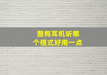 酷狗耳机听哪个模式好用一点