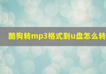 酷狗转mp3格式到u盘怎么转