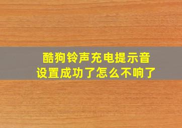 酷狗铃声充电提示音设置成功了怎么不响了