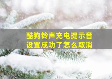 酷狗铃声充电提示音设置成功了怎么取消