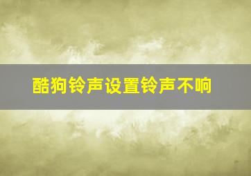 酷狗铃声设置铃声不响