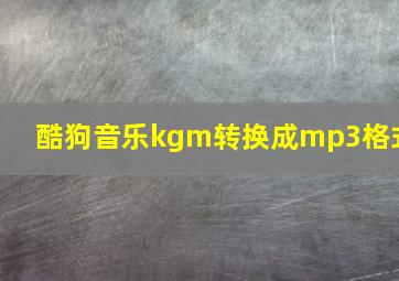 酷狗音乐kgm转换成mp3格式