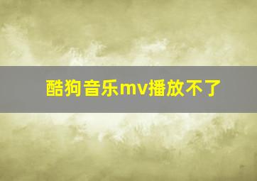 酷狗音乐mv播放不了