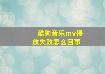 酷狗音乐mv播放失败怎么回事