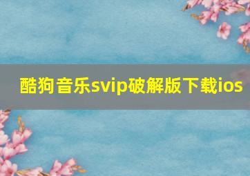 酷狗音乐svip破解版下载ios