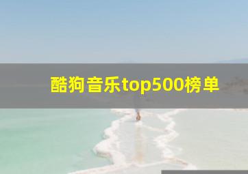 酷狗音乐top500榜单