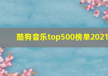 酷狗音乐top500榜单2021