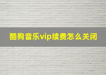 酷狗音乐vip续费怎么关闭