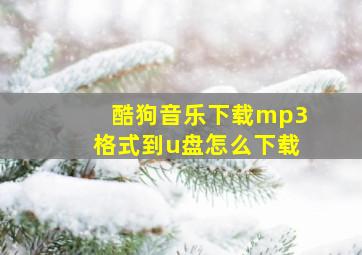 酷狗音乐下载mp3格式到u盘怎么下载