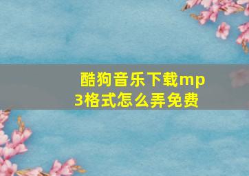 酷狗音乐下载mp3格式怎么弄免费