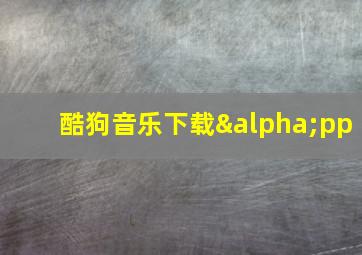 酷狗音乐下载αpp